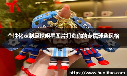 个性化定制足球明星图片打造你的专属球迷风格