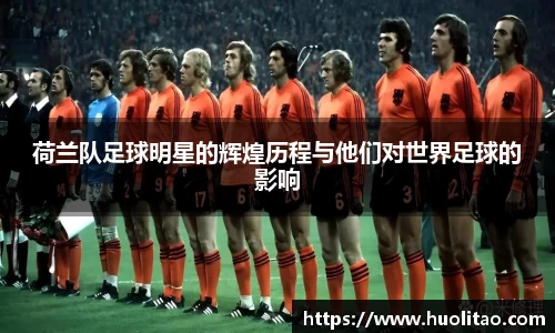 荷兰队足球明星的辉煌历程与他们对世界足球的影响