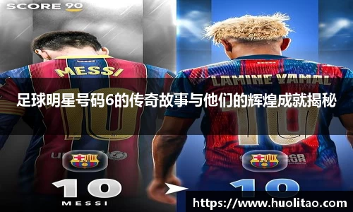 足球明星号码6的传奇故事与他们的辉煌成就揭秘