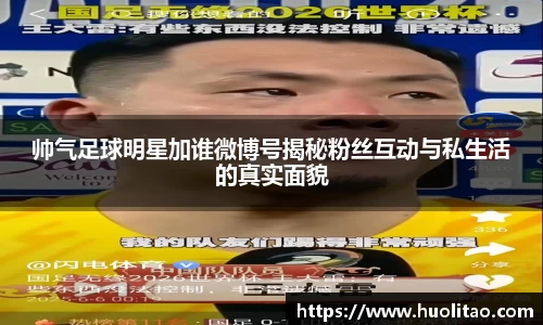 帅气足球明星加谁微博号揭秘粉丝互动与私生活的真实面貌